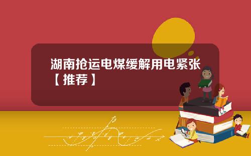 湖南抢运电煤缓解用电紧张【推荐】