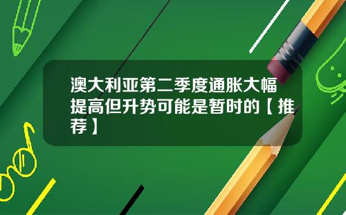 澳大利亚第二季度通胀大幅提高但升势可能是暂时的【推荐】