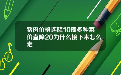 猪肉价格连降10周多种菜价直降20为什么接下来怎么走