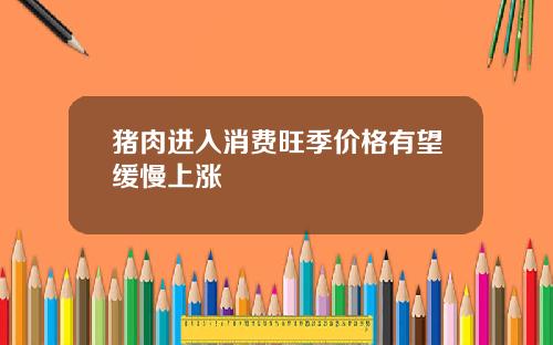 猪肉进入消费旺季价格有望缓慢上涨