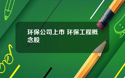 环保公司上市 环保工程概念股