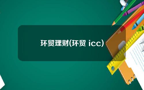 环贸理财(环贸 icc)