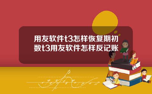 用友软件t3怎样恢复期初数t3用友软件怎样反记账