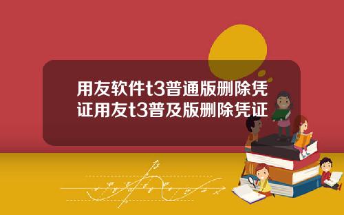 用友软件t3普通版删除凭证用友t3普及版删除凭证