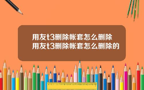 用友t3删除帐套怎么删除用友t3删除帐套怎么删除的