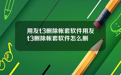 用友t3删除帐套软件用友t3删除帐套软件怎么删