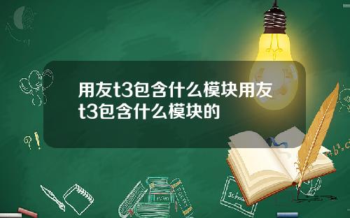 用友t3包含什么模块用友t3包含什么模块的