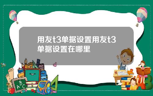 用友t3单据设置用友t3单据设置在哪里