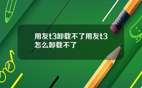 用友t3卸载不了用友t3怎么卸载不了