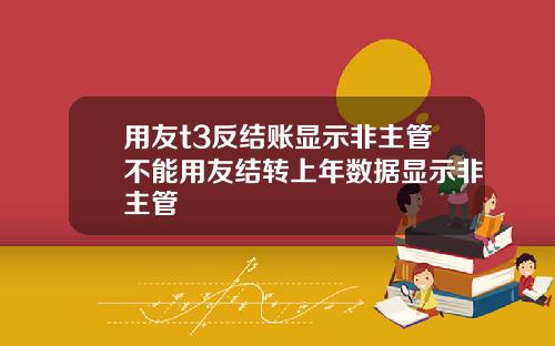 用友t3反结账显示非主管不能用友结转上年数据显示非主管