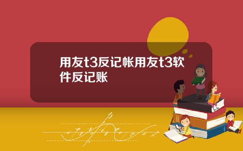 用友t3反记帐用友t3软件反记账