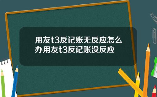 用友t3反记账无反应怎么办用友t3反记账没反应