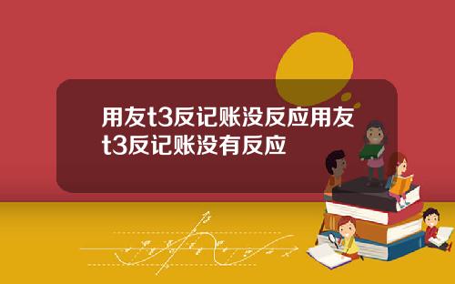 用友t3反记账没反应用友t3反记账没有反应