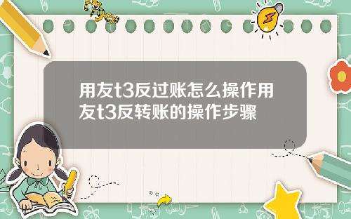 用友t3反过账怎么操作用友t3反转账的操作步骤