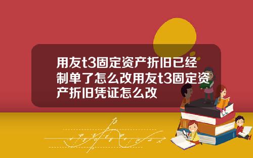 用友t3固定资产折旧已经制单了怎么改用友t3固定资产折旧凭证怎么改