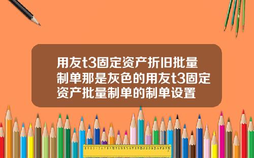 用友t3固定资产折旧批量制单那是灰色的用友t3固定资产批量制单的制单设置
