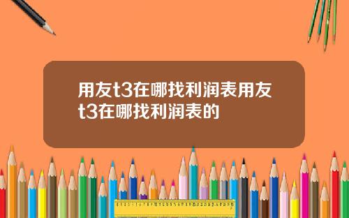 用友t3在哪找利润表用友t3在哪找利润表的