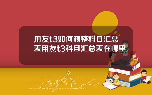 用友t3如何调整科目汇总表用友t3科目汇总表在哪里