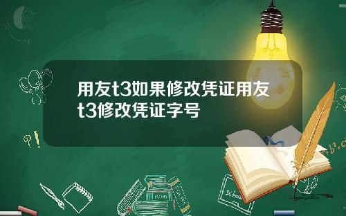 用友t3如果修改凭证用友t3修改凭证字号