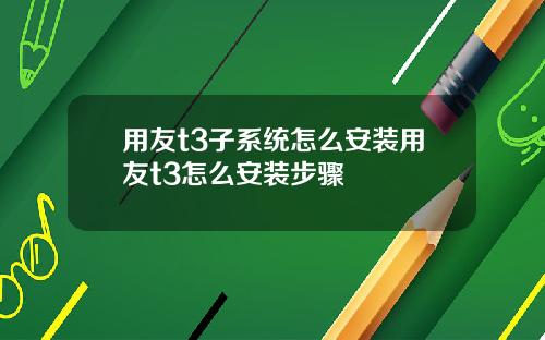 用友t3子系统怎么安装用友t3怎么安装步骤