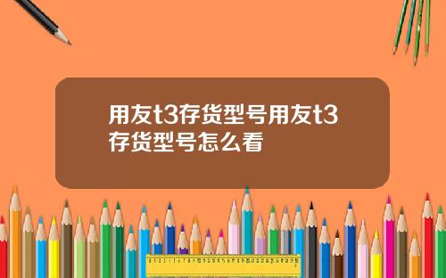 用友t3存货型号用友t3存货型号怎么看