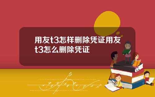 用友t3怎样删除凭证用友t3怎么删除凭证