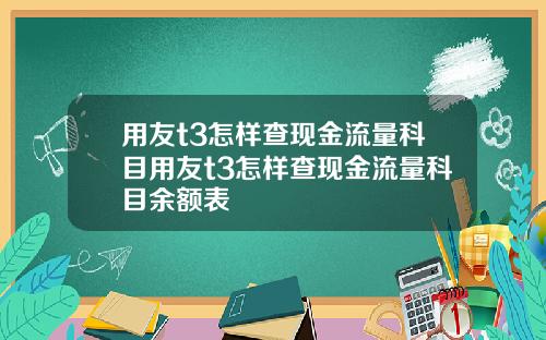 用友t3怎样查现金流量科目用友t3怎样查现金流量科目余额表