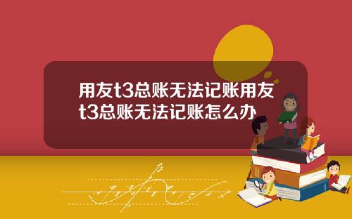 用友t3总账无法记账用友t3总账无法记账怎么办