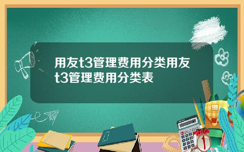 用友t3管理费用分类用友t3管理费用分类表