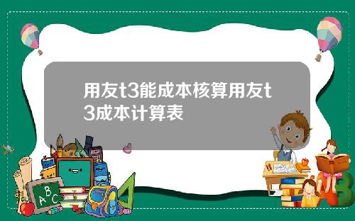 用友t3能成本核算用友t3成本计算表