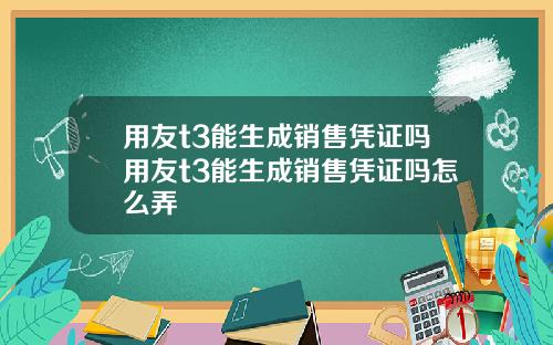 用友t3能生成销售凭证吗用友t3能生成销售凭证吗怎么弄
