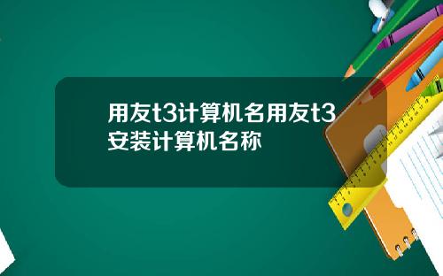 用友t3计算机名用友t3安装计算机名称