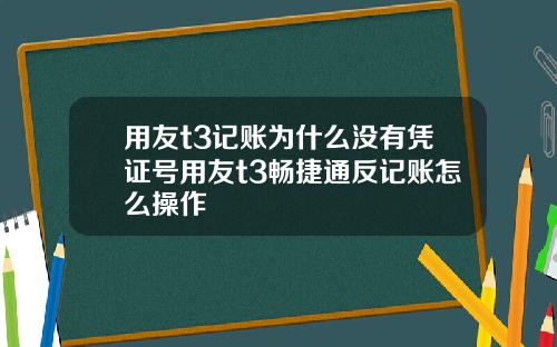 用友t3记账为什么没有凭证号用友t3畅捷通反记账怎么操作