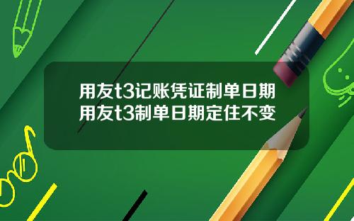 用友t3记账凭证制单日期用友t3制单日期定住不变