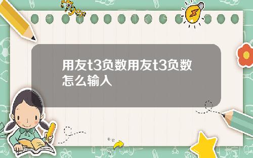 用友t3负数用友t3负数怎么输入