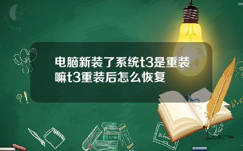 电脑新装了系统t3是重装嘛t3重装后怎么恢复