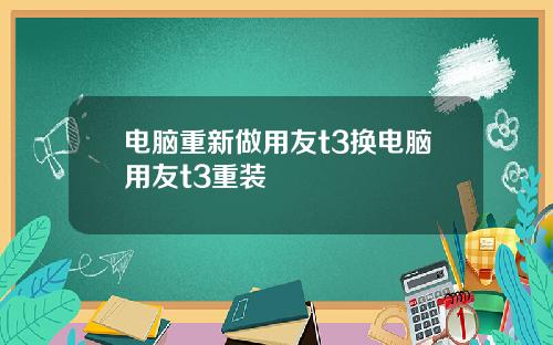 电脑重新做用友t3换电脑用友t3重装