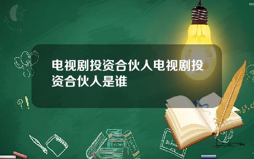 电视剧投资合伙人电视剧投资合伙人是谁
