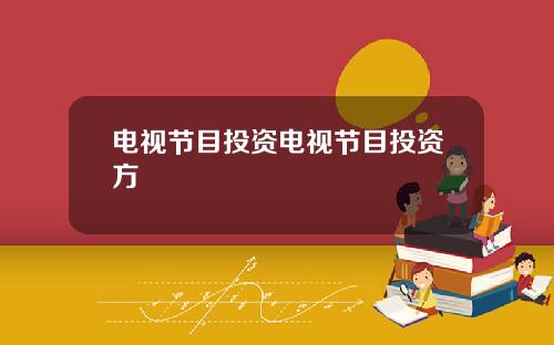 电视节目投资电视节目投资方