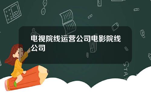 电视院线运营公司电影院线公司