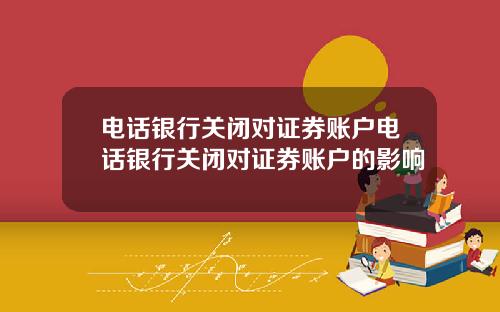 电话银行关闭对证券账户电话银行关闭对证券账户的影响