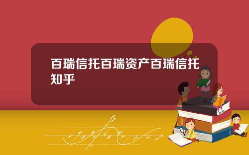 百瑞信托百瑞资产百瑞信托知乎