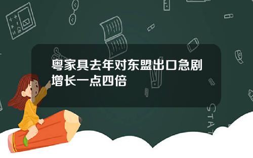 粤家具去年对东盟出口急剧增长一点四倍