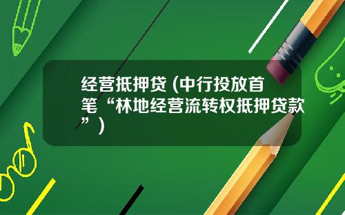 经营抵押贷 (中行投放首笔“林地经营流转权抵押贷款”)