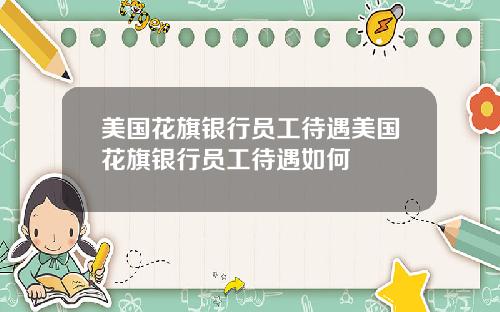 美国花旗银行员工待遇美国花旗银行员工待遇如何