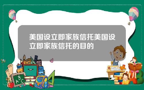 美国设立即家族信托美国设立即家族信托的目的