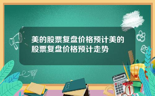 美的股票复盘价格预计美的股票复盘价格预计走势