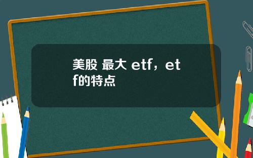 美股 最大 etf，etf的特点