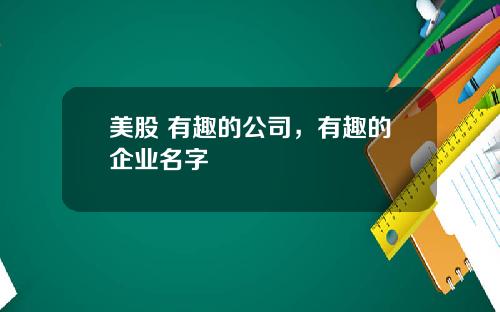 美股 有趣的公司，有趣的企业名字
