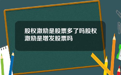 股权激励是股票多了吗股权激励是增发股票吗